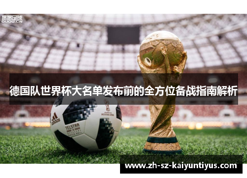德国队世界杯大名单发布前的全方位备战指南解析