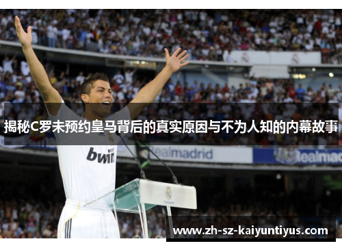 揭秘C罗未预约皇马背后的真实原因与不为人知的内幕故事