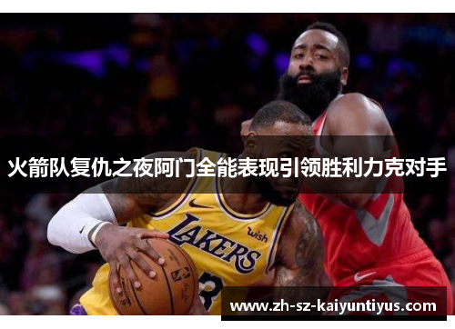 火箭队复仇之夜阿门全能表现引领胜利力克对手
