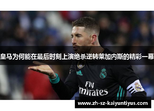 皇马为何能在最后时刻上演绝杀逆转莱加内斯的精彩一幕