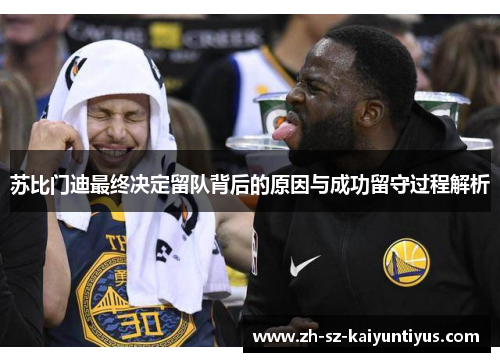 苏比门迪最终决定留队背后的原因与成功留守过程解析