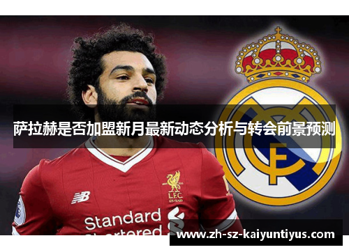 萨拉赫是否加盟新月最新动态分析与转会前景预测
