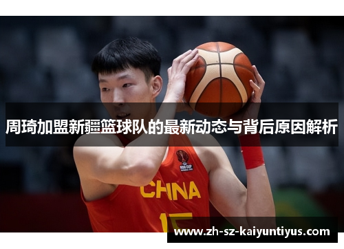 周琦加盟新疆篮球队的最新动态与背后原因解析