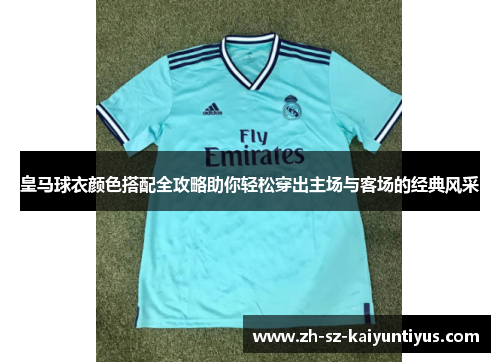 皇马球衣颜色搭配全攻略助你轻松穿出主场与客场的经典风采