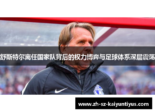 舒斯特尔离任国家队背后的权力博弈与足球体系深层震荡