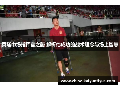 莫塔中场指挥官之路 解析他成功的战术理念与场上智慧