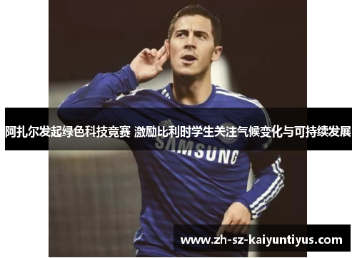 阿扎尔发起绿色科技竞赛 激励比利时学生关注气候变化与可持续发展