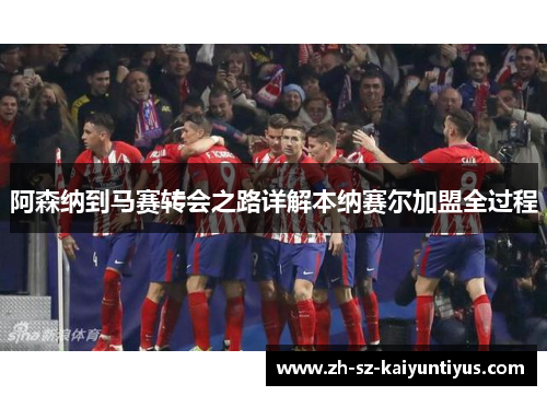 阿森纳到马赛转会之路详解本纳赛尔加盟全过程