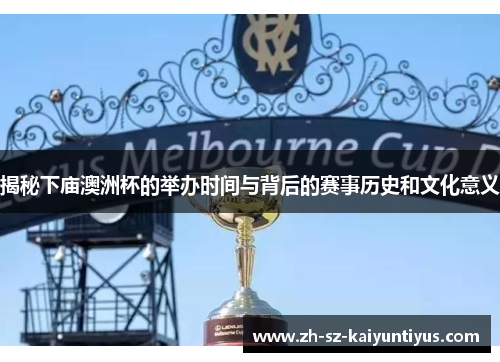 揭秘下庙澳洲杯的举办时间与背后的赛事历史和文化意义