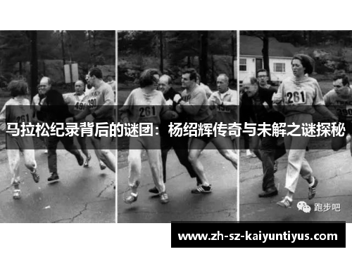 马拉松纪录背后的谜团：杨绍辉传奇与未解之谜探秘