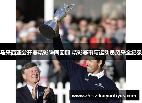 马来西亚公开赛精彩瞬间回顾 精彩赛事与运动员风采全纪录