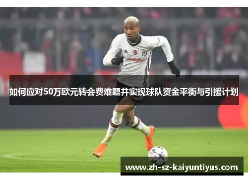 如何应对50万欧元转会费难题并实现球队资金平衡与引援计划