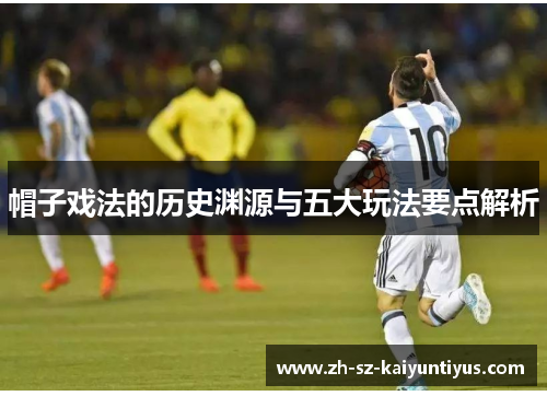 帽子戏法的历史渊源与五大玩法要点解析