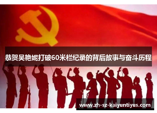 恭贺吴艳妮打破60米栏纪录的背后故事与奋斗历程