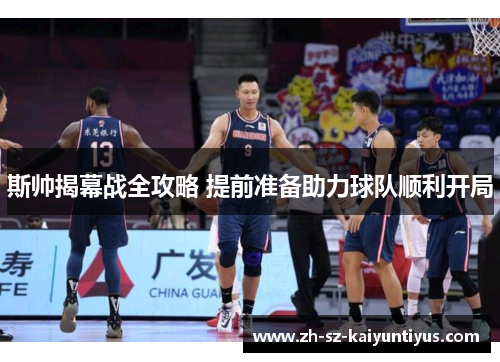 斯帅揭幕战全攻略 提前准备助力球队顺利开局 斯帅揭幕战全攻略 提前准备助力球队顺利开局