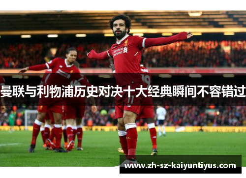 曼联与利物浦历史对决十大经典瞬间不容错过