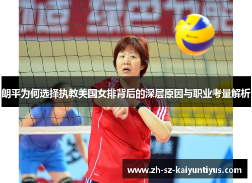 朗平为何选择执教美国女排背后的深层原因与职业考量解析