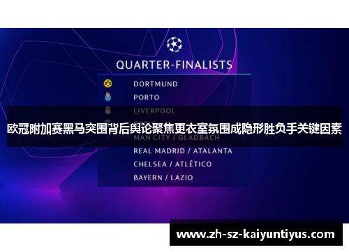 欧冠附加赛黑马突围背后舆论聚焦更衣室氛围成隐形胜负手关键因素