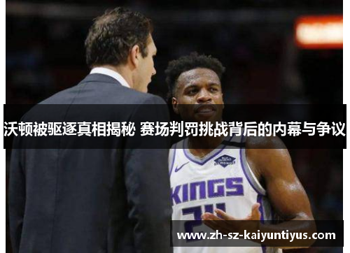 沃顿被驱逐真相揭秘 赛场判罚挑战背后的内幕与争议