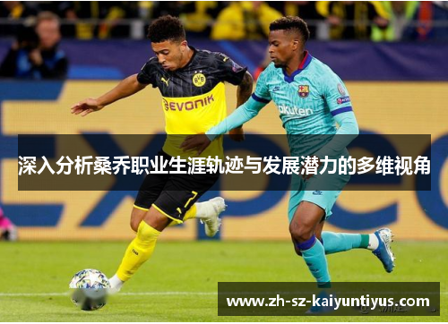 深入分析桑乔职业生涯轨迹与发展潜力的多维视角