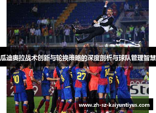 瓜迪奥拉战术创新与轮换策略的深度剖析与球队管理智慧