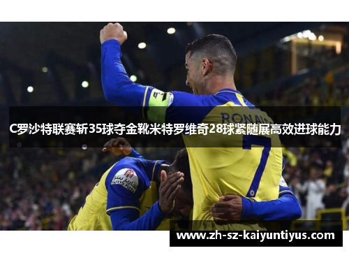 C罗沙特联赛斩35球夺金靴米特罗维奇28球紧随展高效进球能力