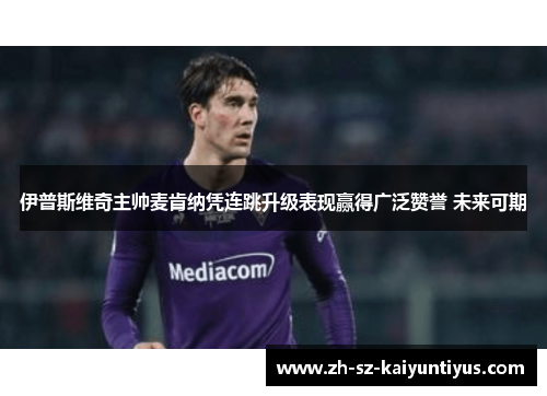 伊普斯维奇主帅麦肯纳凭连跳升级表现赢得广泛赞誉 未来可期