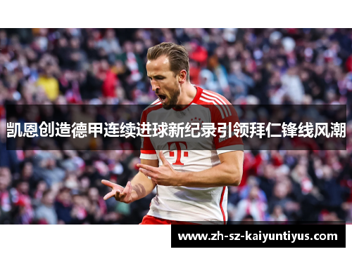 凯恩创造德甲连续进球新纪录引领拜仁锋线风潮