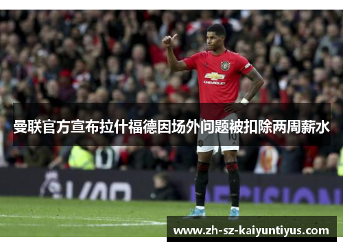 曼联官方宣布拉什福德因场外问题被扣除两周薪水