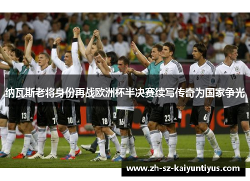 纳瓦斯老将身份再战欧洲杯半决赛续写传奇为国家争光